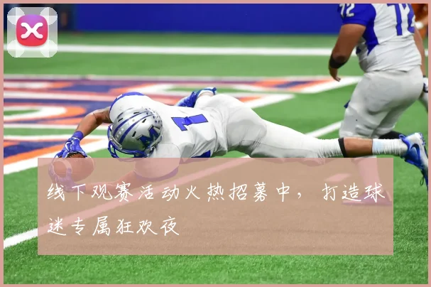 线下观赛活动火热招募中，打造球迷专属狂欢夜