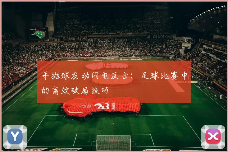 手抛球发动闪电反击:足球比赛中的高效破局技巧