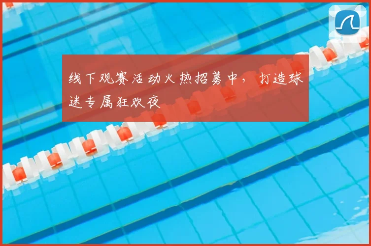 线下观赛活动火热招募中，打造球迷专属狂欢夜