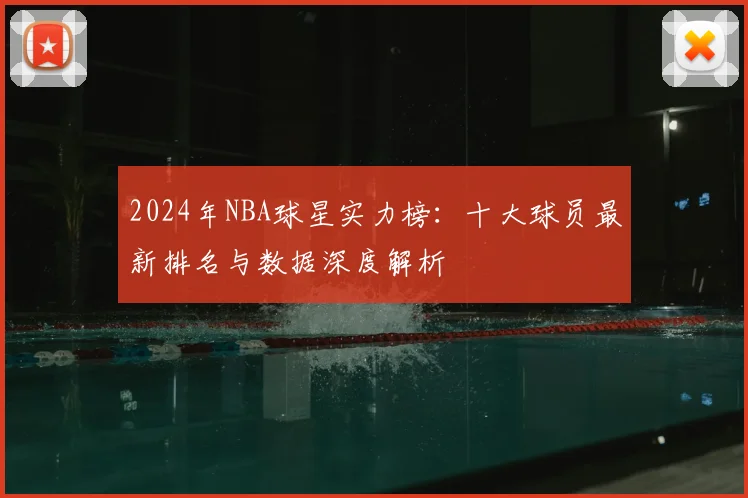 2024年NBA球星实力榜：十大球员最新排名与数据深度解析