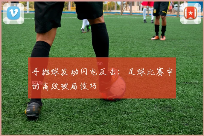 手抛球发动闪电反击：足球比赛中的高效破局技巧