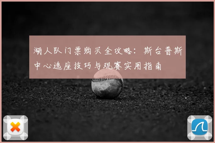 湖人队门票购买全攻略：斯台普斯中心选座技巧与观赛实用指南