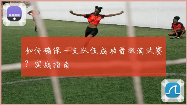 如何确保一支队伍成功晋级淘汰赛?实战指南