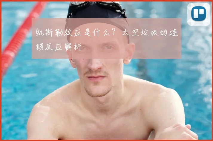 凯斯勒效应是什么？太空垃圾的连锁反应解析