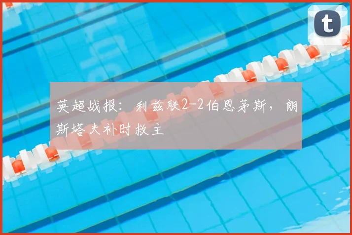 英超战报：利兹联2-2伯恩茅斯，朗斯塔夫补时救主