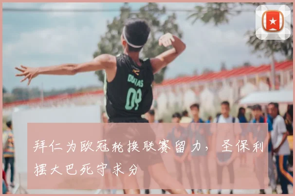 拜仁为欧冠轮换联赛留力，圣保利摆大巴死守求分