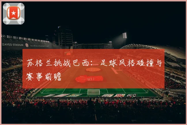苏格兰挑战巴西：足球风格碰撞与赛事前瞻
