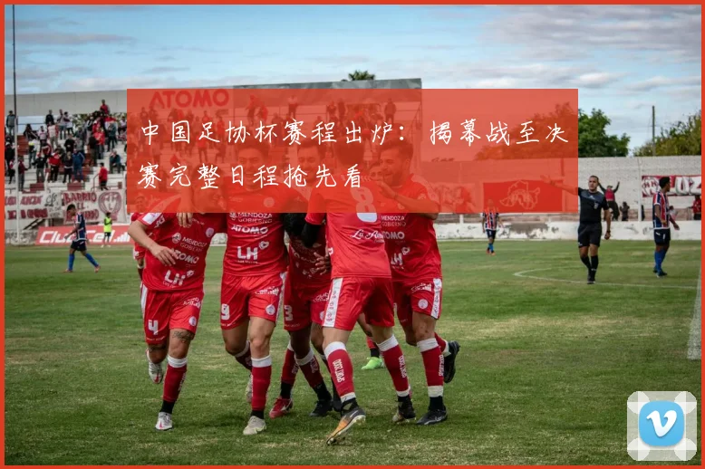 中国足协杯赛程出炉：揭幕战至决赛完整日程抢先看