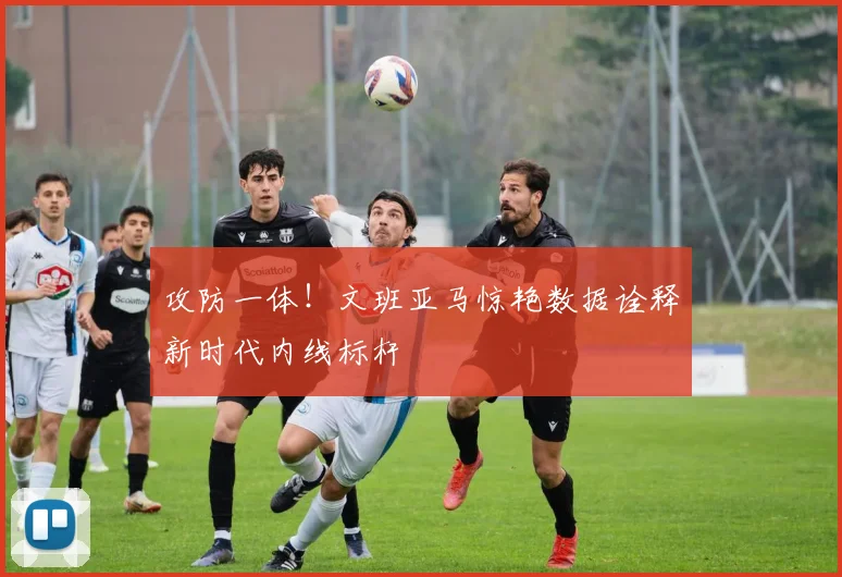 攻防一体!文班亚马惊艳数据诠释新时代内线标杆