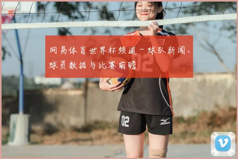 网易体育世界杯频道 - 球队新闻、球员数据与比赛前瞻