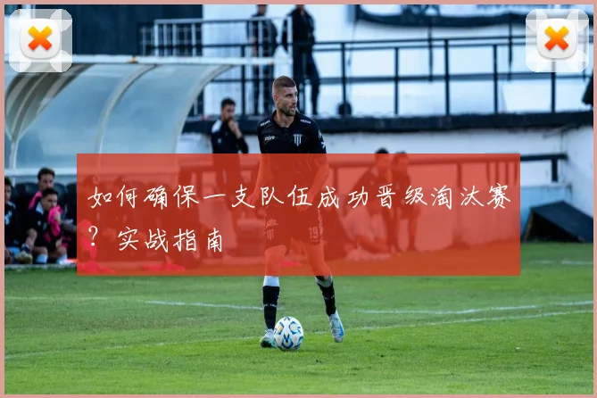 如何确保一支队伍成功晋级淘汰赛?实战指南