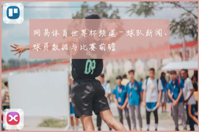 网易体育世界杯频道 - 球队新闻、球员数据与比赛前瞻