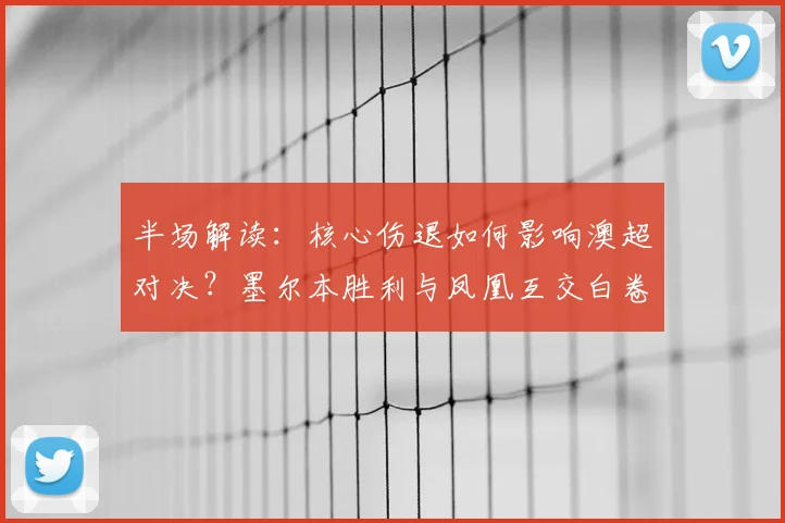 半场解读：核心伤退如何影响澳超对决？墨尔本胜利与凤凰互交白卷解析