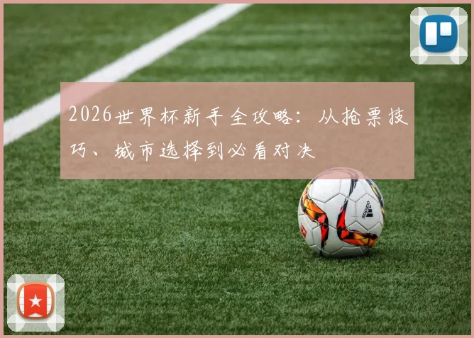 2026世界杯新手全攻略：从抢票技巧、城市选择到必看对决