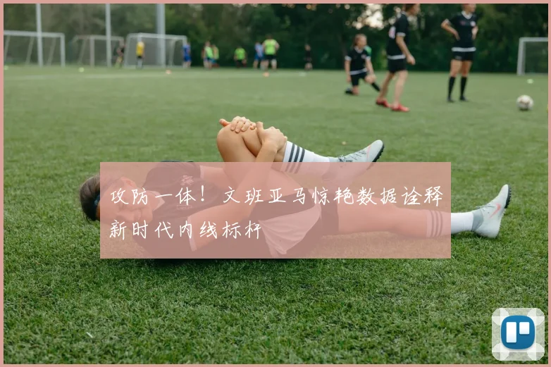 攻防一体！文班亚马惊艳数据诠释新时代内线标杆