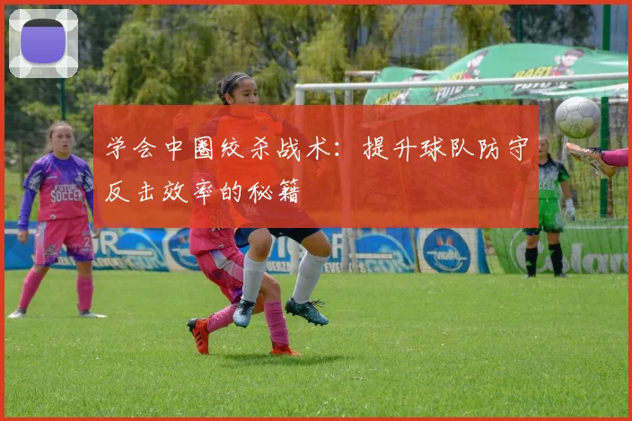 学会中圈绞杀战术：提升球队防守反击效率的秘籍
