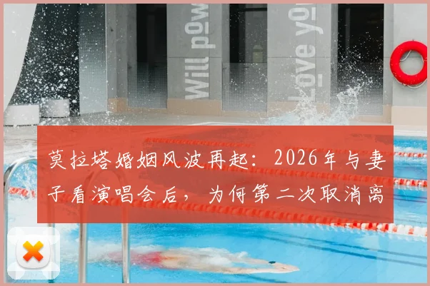 莫拉塔婚姻风波再起：2026年与妻子看演唱会后，为何第二次取消离婚计划？